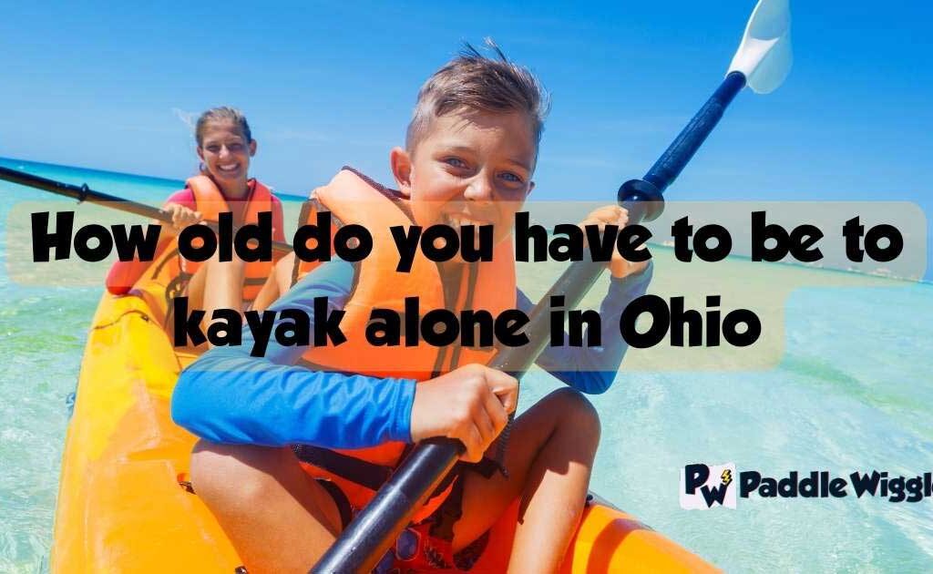 Kids kayaking with a PFD, and wondering how old do you have to be to kayak alone in Ohio.