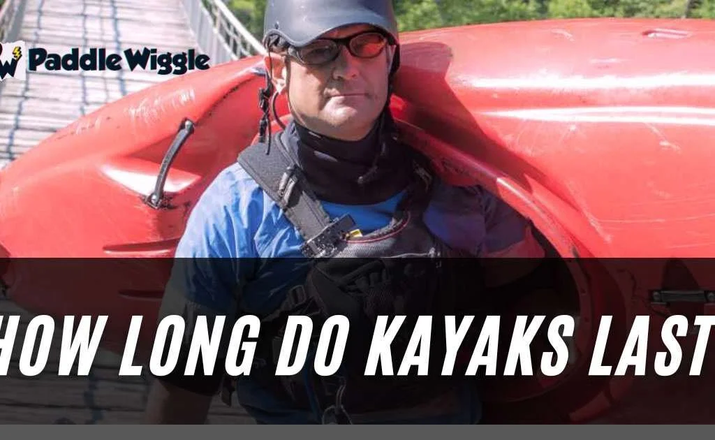 Examining how long do kayaks last.