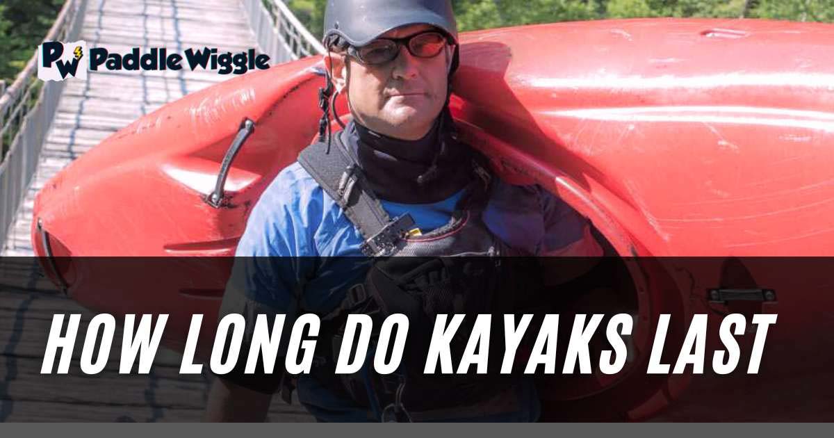 Examining how long do kayaks last.