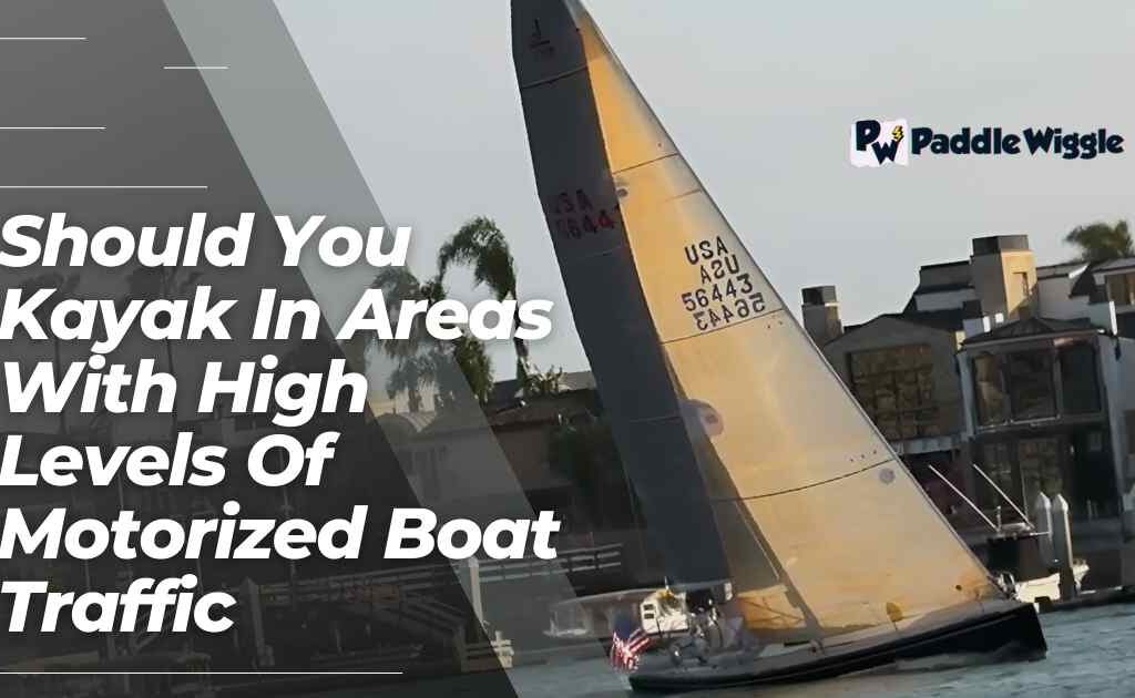 Explaining should you kayak in areas with high levels of motorized boat traffic or not.