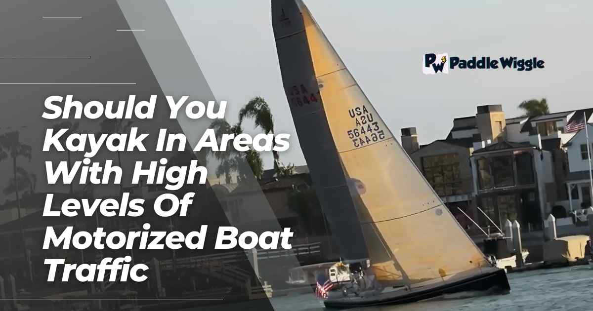 Explaining should you kayak in areas with high levels of motorized boat traffic or not.