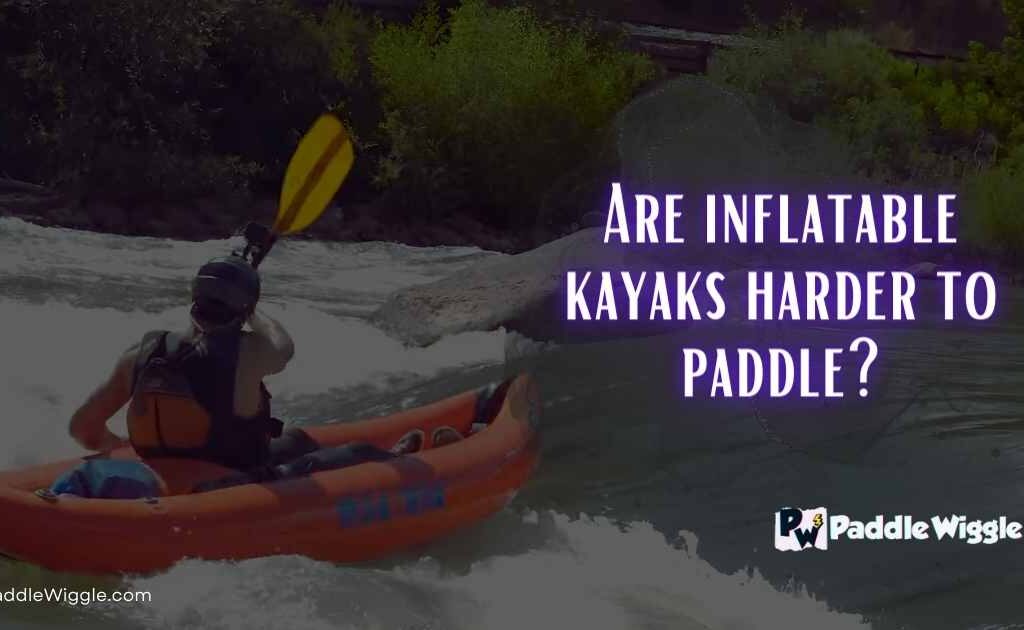 Discussing whether inflatable kayaks are harder to paddle than hardshell kayaks.