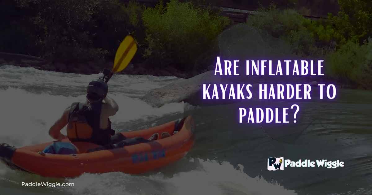 Discussing whether inflatable kayaks are harder to paddle than hardshell kayaks.